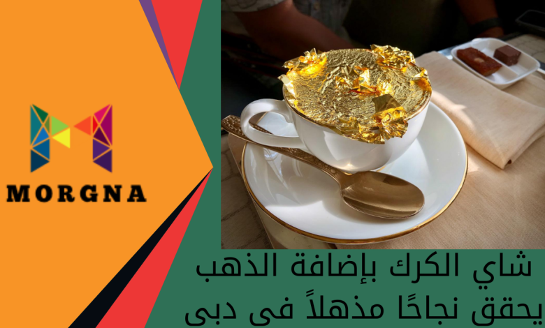 شاي الكرك بإضافة الذهب يحقق نجاحًا مذهلاً في دبي