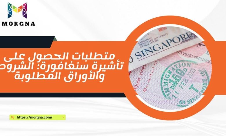 متطلبات الحصول على تأشيرة سنغافورة الشروط والأوراق المطلوبة
